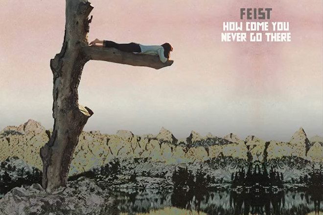 Feist how come you never go there